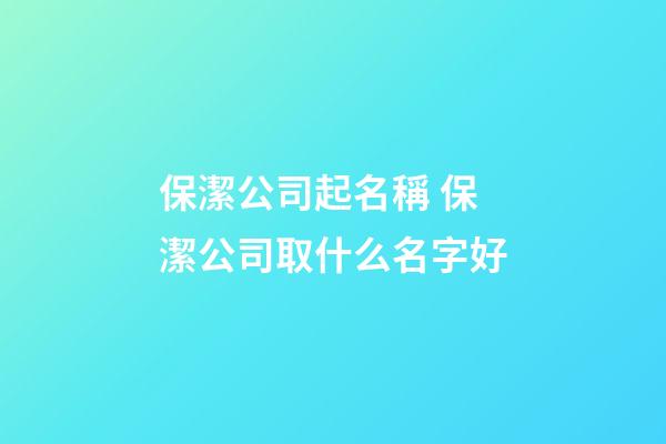 保潔公司起名稱 保潔公司取什么名字好-第1張-公司起名-玄機派
